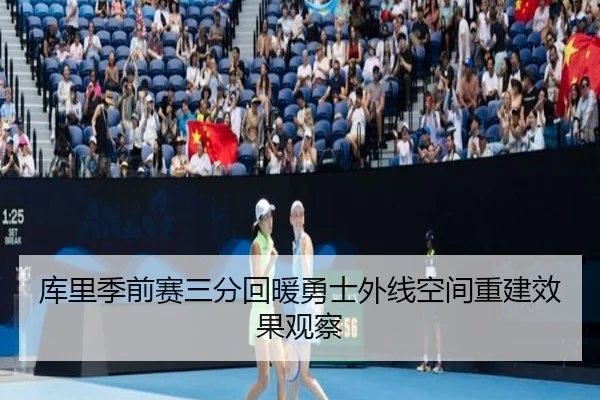 库里季前赛三分回暖勇士外线空间重建效果观察